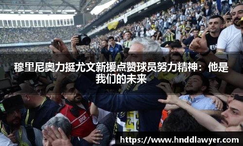 穆里尼奥力挺尤文新援点赞球员努力精神：他是我们的未来
