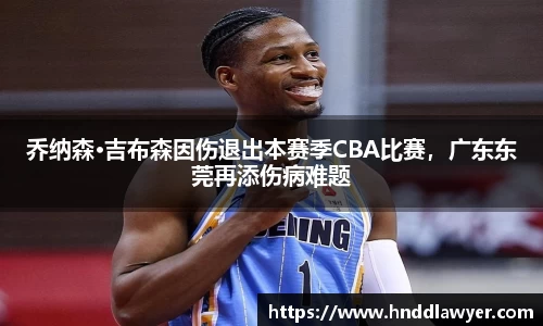 乔纳森·吉布森因伤退出本赛季CBA比赛，广东东莞再添伤病难题