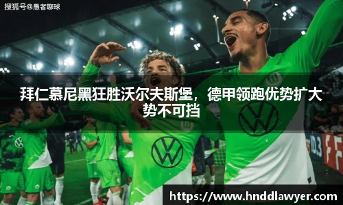拜仁慕尼黑狂胜沃尔夫斯堡，德甲领跑优势扩大势不可挡