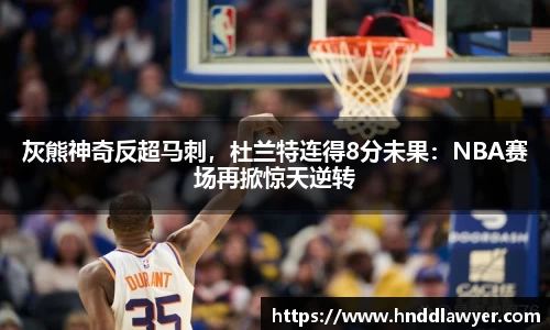 灰熊神奇反超马刺，杜兰特连得8分未果：NBA赛场再掀惊天逆转