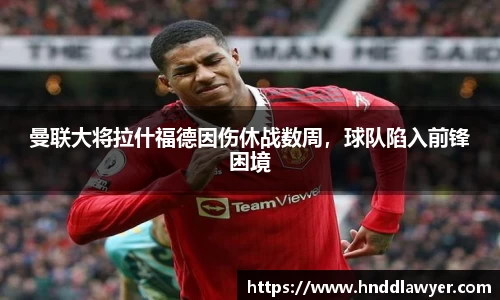 曼联大将拉什福德因伤休战数周，球队陷入前锋困境