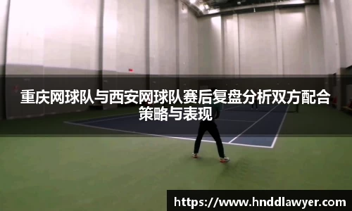 重庆网球队与西安网球队赛后复盘分析双方配合策略与表现