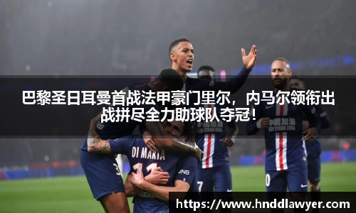 巴黎圣日耳曼首战法甲豪门里尔，内马尔领衔出战拼尽全力助球队夺冠！