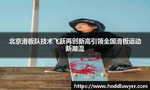北京滑板队技术飞跃再创新高引领全国滑板运动新潮流