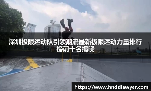 深圳极限运动队引领潮流最新极限运动力量排行榜前十名揭晓