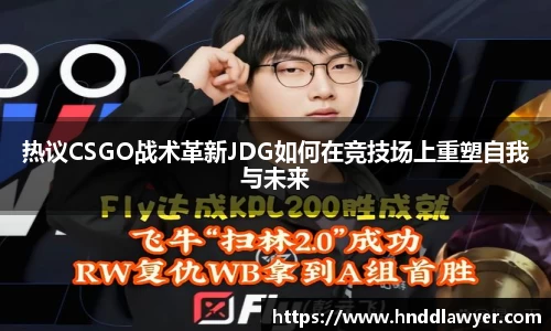 热议CSGO战术革新JDG如何在竞技场上重塑自我与未来