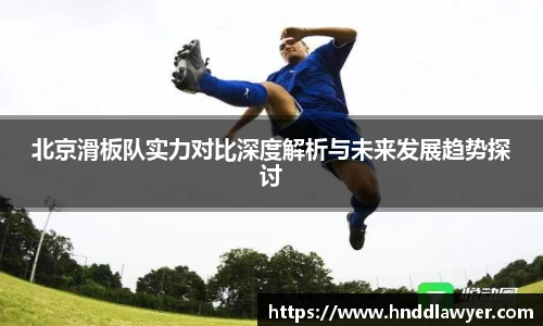 北京滑板队实力对比深度解析与未来发展趋势探讨