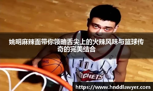 姚明麻辣面带你领略舌尖上的火辣风味与篮球传奇的完美结合