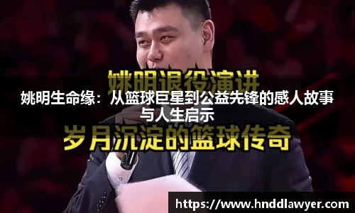 姚明生命缘：从篮球巨星到公益先锋的感人故事与人生启示