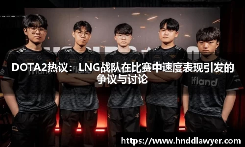 DOTA2热议：LNG战队在比赛中速度表现引发的争议与讨论