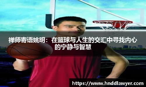 禅师寄语姚明：在篮球与人生的交汇中寻找内心的宁静与智慧