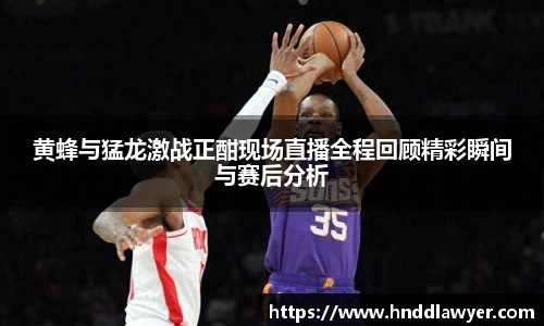 黄蜂与猛龙激战正酣现场直播全程回顾精彩瞬间与赛后分析