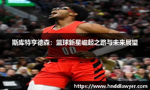 斯库特亨德森：篮球新星崛起之路与未来展望