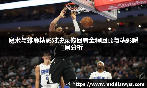 魔术与雄鹿精彩对决录像回看全程回顾与精彩瞬间分析