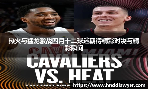 热火与猛龙激战四月十二球迷期待精彩对决与精彩瞬间