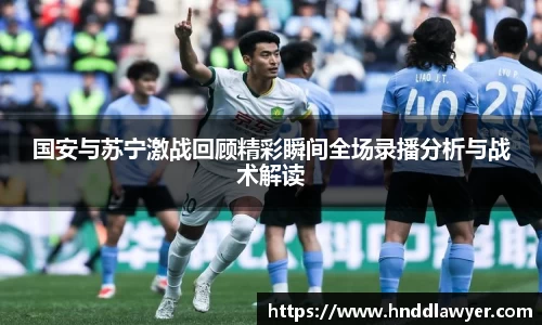 国安与苏宁激战回顾精彩瞬间全场录播分析与战术解读